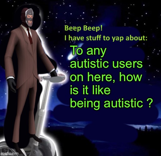 Beep Beep I have stuff to yap about | To any autistic users on here, how is it like being autistic ? | image tagged in beep beep i have stuff to yap about | made w/ Imgflip meme maker