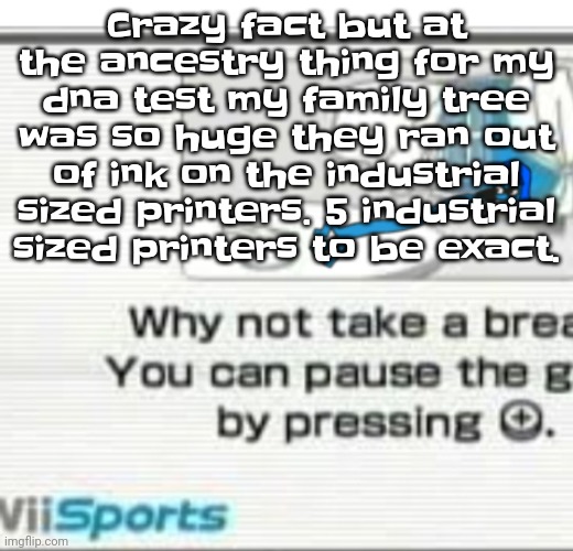 We got mailed almost millions of pages | Crazy fact but at the ancestry thing for my dna test my family tree was so huge they ran out of ink on the industrial sized printers. 5 industrial sized printers to be exact. | image tagged in skatez don't you fu cking dare | made w/ Imgflip meme maker