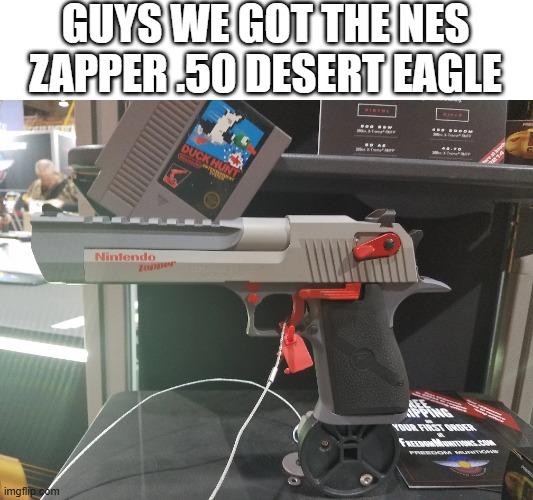 GUYS WE GOT THE NES ZAPPER .50 DESERT EAGLE | made w/ Imgflip meme maker