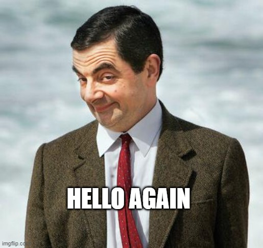 mr bean | HELLO AGAIN | image tagged in mr bean | made w/ Imgflip meme maker