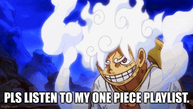 Luffy gear 5 tired | PLS LISTEN TO MY ONE PIECE PLAYLIST. | image tagged in luffy gear 5 tired | made w/ Imgflip meme maker