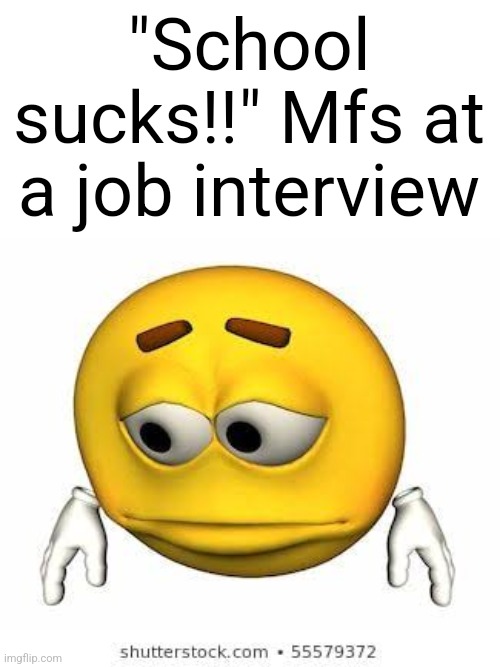 Sad stock emoji | "School sucks!!" Mfs at a job interview | image tagged in sad stock emoji | made w/ Imgflip meme maker