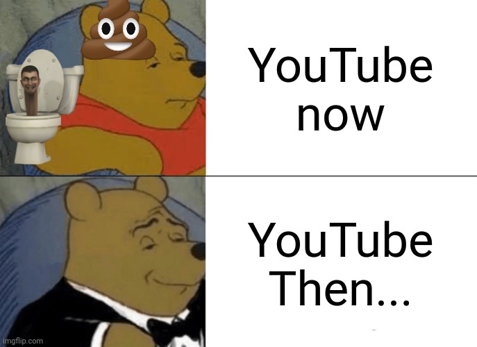 Ye | YouTube now; YouTube Then... | image tagged in memes,tuxedo winnie the pooh | made w/ Imgflip meme maker