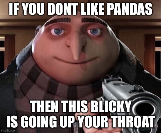 I ľįķë påńðäś do you? | IF YOU DONT LIKE PANDAS; THEN THIS BLICKY IS GOING UP YOUR THROAT | image tagged in gru gun | made w/ Imgflip meme maker