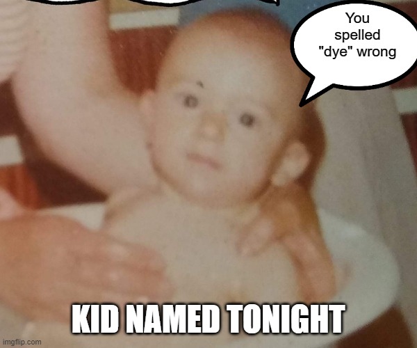 Disillusioned baby | You spelled "dye" wrong KID NAMED TONIGHT | image tagged in disillusioned baby | made w/ Imgflip meme maker