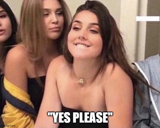 Turned On Girl | "YES PLEASE" | image tagged in turned on girl | made w/ Imgflip meme maker