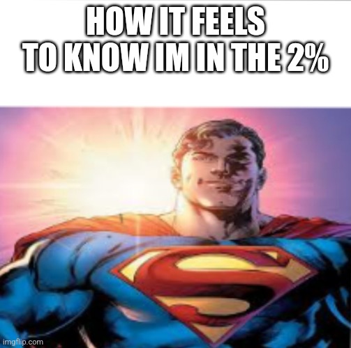 Superman starman meme | HOW IT FEELS TO KNOW IM IN THE 2% | image tagged in superman starman meme | made w/ Imgflip meme maker