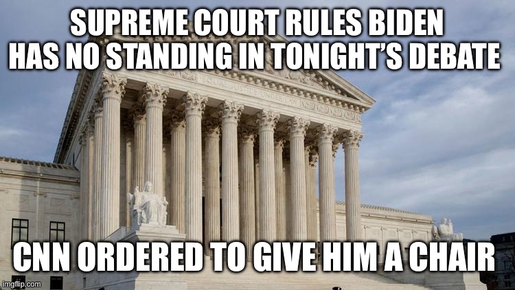 supreme court | SUPREME COURT RULES BIDEN HAS NO STANDING IN TONIGHT’S DEBATE; CNN ORDERED TO GIVE HIM A CHAIR | image tagged in supreme court | made w/ Imgflip meme maker