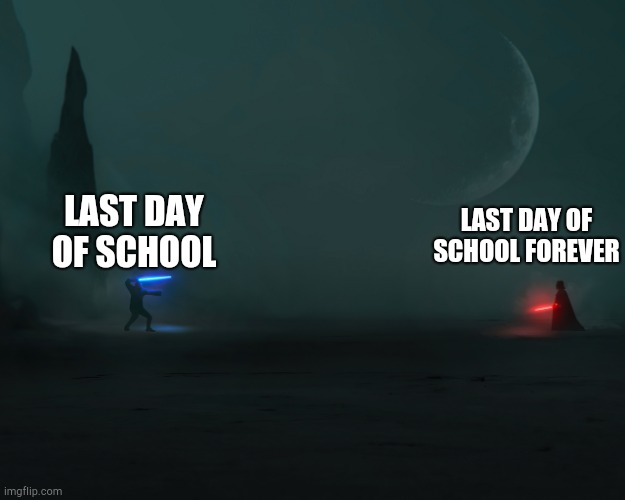 Insert title | LAST DAY OF SCHOOL FOREVER; LAST DAY OF SCHOOL | image tagged in obi wan vs vader,similar but hits different | made w/ Imgflip meme maker