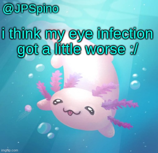 JPSpino's axolotl temp updated | i think my eye infection got a little worse :/ | image tagged in jpspino's axolotl temp updated | made w/ Imgflip meme maker