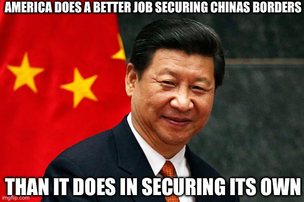 Xi Jinping | AMERICA DOES A BETTER JOB SECURING CHINAS BORDERS; THAN IT DOES IN SECURING ITS OWN | image tagged in xi jinping,new normal,joe biden,stupid liberals,liberal logic | made w/ Imgflip meme maker