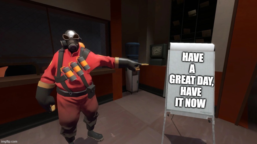 have a wonderful day (Moonranger: ty)(Wheatley_not: MY TEMP?!?!) | HAVE A GREAT DAY, HAVE IT NOW | image tagged in tf2 chart | made w/ Imgflip meme maker