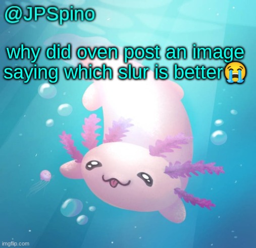 did he want to get banned or smth? | why did oven post an image saying which slur is better😭 | image tagged in jpspino's axolotl temp updated | made w/ Imgflip meme maker