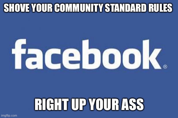 facebook | SHOVE YOUR COMMUNITY STANDARD RULES; RIGHT UP YOUR ASS | image tagged in facebook | made w/ Imgflip meme maker
