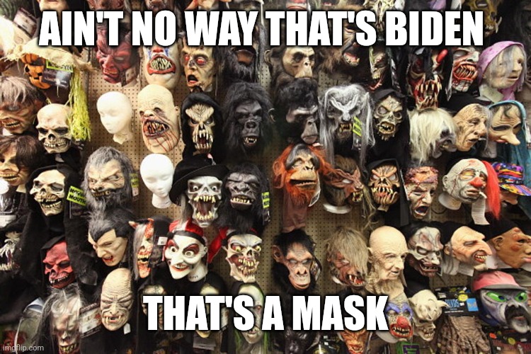 AIN'T NO WAY THAT'S BIDEN; THAT'S A MASK | image tagged in funny memes | made w/ Imgflip meme maker