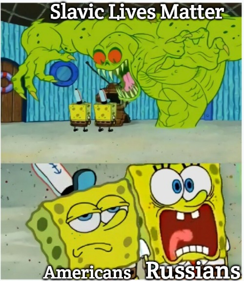 SpongeBob SquarePants scared but also not scared | Slavic Lives Matter; Russians; Americans | image tagged in spongebob squarepants scared but also not scared,slavic lives matter | made w/ Imgflip meme maker