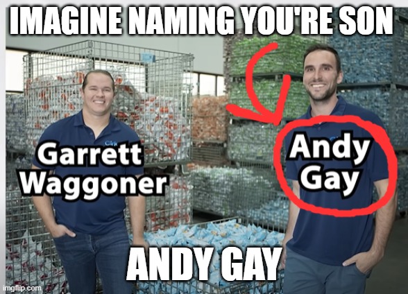 Oh No Not Him | IMAGINE NAMING YOU'RE SON; ANDY GAY | image tagged in why are you gay | made w/ Imgflip meme maker