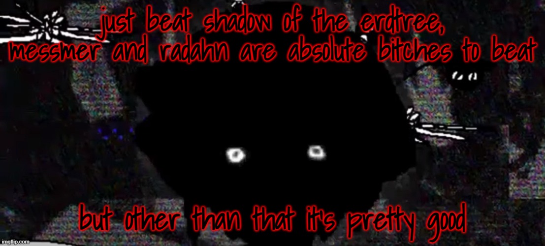 took me like five tries for both | just beat shadow of the erdtree, messmer and radahn are absolute bitches to beat; but other than that it's pretty good | made w/ Imgflip meme maker