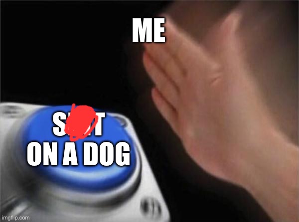 Blank Nut Button | ME; SHIT ON A DOG | image tagged in memes,blank nut button | made w/ Imgflip meme maker