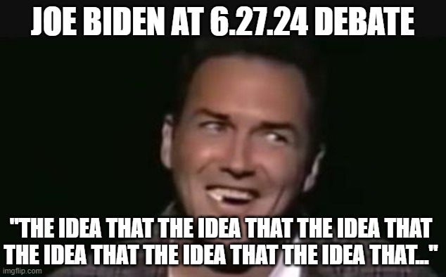 The Idea That | JOE BIDEN AT 6.27.24 DEBATE; "THE IDEA THAT THE IDEA THAT THE IDEA THAT THE IDEA THAT THE IDEA THAT THE IDEA THAT..." | image tagged in haha | made w/ Imgflip meme maker