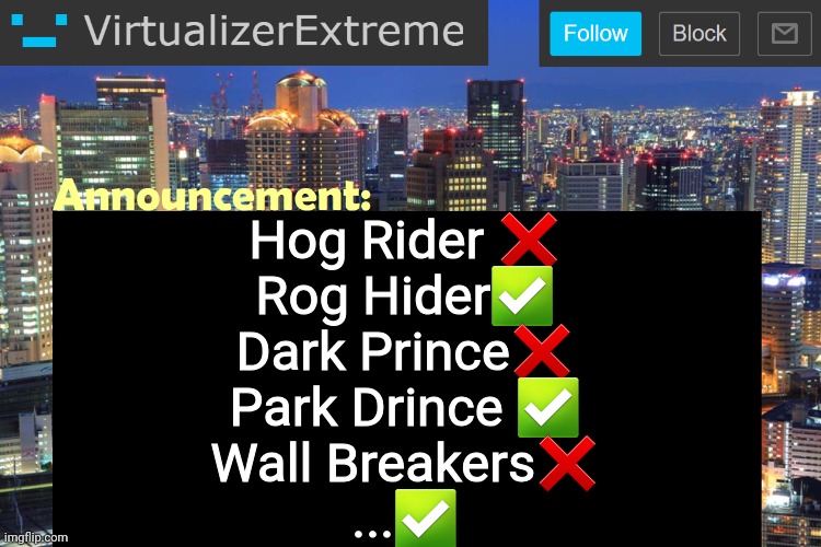 Leave it to your imagination | Hog Rider ❌
Rog Hider✅
Dark Prince❌
Park Drince ✅
Wall Breakers❌
...✅ | image tagged in virtualizer updated announcement | made w/ Imgflip meme maker