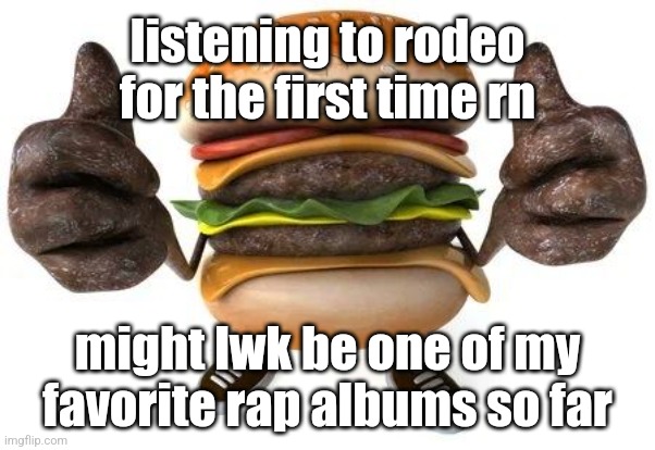 burger thumbs up | listening to rodeo for the first time rn; might lwk be one of my favorite rap albums so far | image tagged in burger thumbs up | made w/ Imgflip meme maker