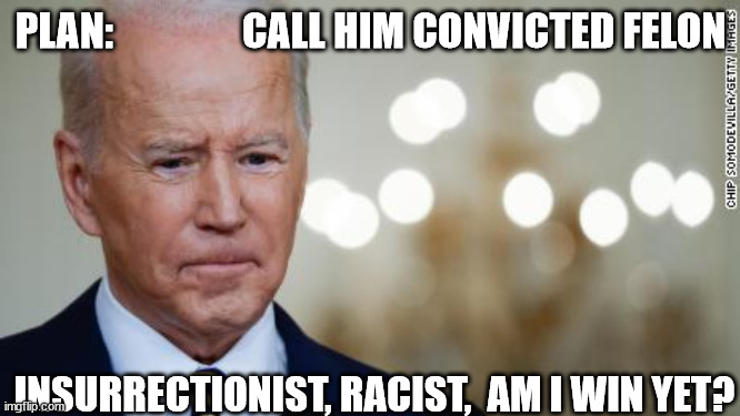 Uh    NOPE! you  can't spell   win   joe. | PLAN:                CALL HIM CONVICTED FELON; INSURRECTIONIST, RACIST,  AM I WIN YET? | image tagged in president_joe_biden,creepy  uncle joe,what a  creep,smilin biden | made w/ Imgflip meme maker