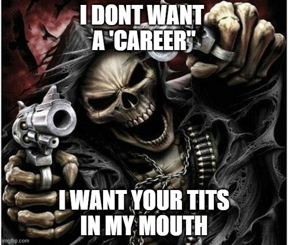 lol | I DONT WANT 
A 'CAREER"; I WANT YOUR TITS
IN MY MOUTH | image tagged in badass skeleton | made w/ Imgflip meme maker