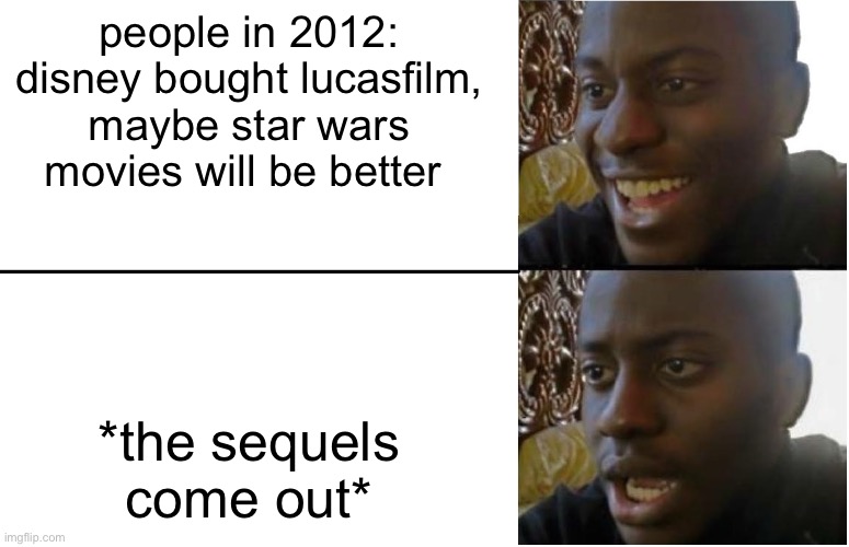 Disappointed Black Guy | people in 2012: disney bought lucasfilm, maybe star wars movies will be better; *the sequels come out* | image tagged in disappointed black guy | made w/ Imgflip meme maker