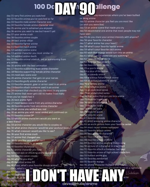 100 day anime challenge | DAY 90; I DON'T HAVE ANY | image tagged in 100 day anime challenge | made w/ Imgflip meme maker