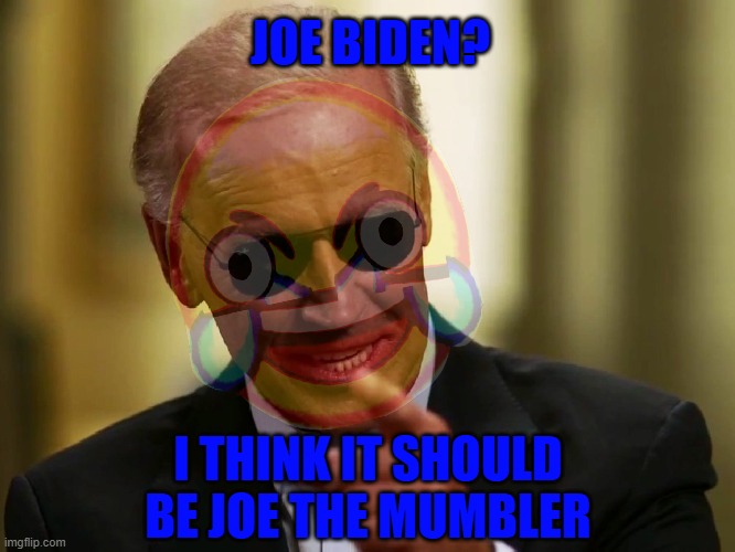 He mumbles so much I can't even understand a word he says! XD | JOE BIDEN? I THINK IT SHOULD BE JOE THE MUMBLER | image tagged in funny,truth,joe biden | made w/ Imgflip meme maker