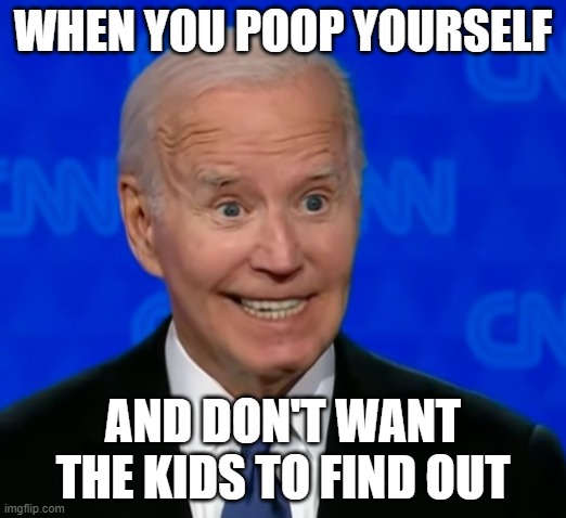 Biden Poops Himself | WHEN YOU POOP YOURSELF; AND DON'T WANT THE KIDS TO FIND OUT | image tagged in biden creepy smile | made w/ Imgflip meme maker