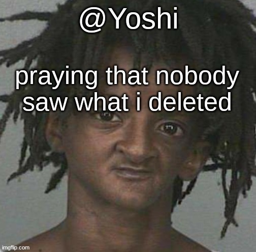 yoshi's cursed mugshot temp | praying that nobody saw what i deleted | image tagged in yoshi's cursed mugshot temp | made w/ Imgflip meme maker