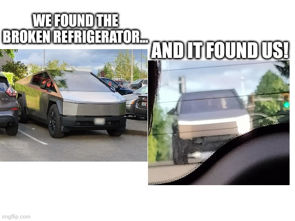 The Broken Refrigerator Found Us After We Found It! | WE FOUND THE BROKEN REFRIGERATOR... AND IT FOUND US! | image tagged in cybertruck | made w/ Imgflip meme maker