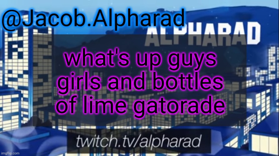 Jacob Alpharad template | what's up guys girls and bottles of lime gatorade | image tagged in jacob alpharad template | made w/ Imgflip meme maker