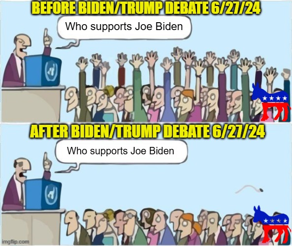 Biden Didn't Stutter, Either | BEFORE BIDEN/TRUMP DEBATE 6/27/24; Who supports Joe Biden; AFTER BIDEN/TRUMP DEBATE 6/27/24; Who supports Joe Biden | image tagged in people raising hands | made w/ Imgflip meme maker