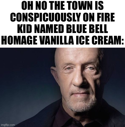 Kid Named | OH NO THE TOWN IS CONSPICUOUSLY ON FIRE
KID NAMED BLUE BELL HOMAGE VANILLA ICE CREAM: | image tagged in kid named | made w/ Imgflip meme maker