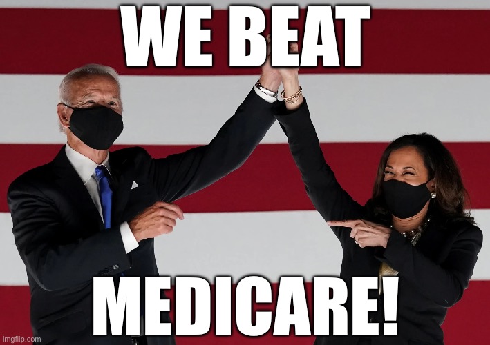 Finally!!! | WE BEAT; MEDICARE! | image tagged in libtards,joe biden,kamala harris,donald trump,dementia,new normal | made w/ Imgflip meme maker