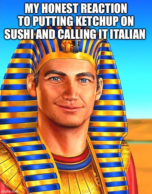 White Egyptian | MY HONEST REACTION TO PUTTING KETCHUP ON SUSHI AND CALLING IT ITALIAN | image tagged in white egyptian | made w/ Imgflip meme maker
