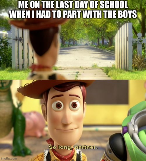 :( | ME ON THE LAST DAY OF SCHOOL WHEN I HAD TO PART WITH THE BOYS | image tagged in so long partner,me and the boys,sadness,depression sadness hurt pain anxiety | made w/ Imgflip meme maker