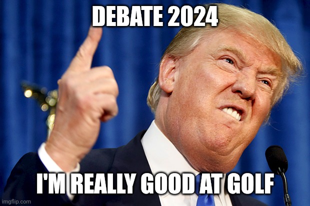 Donald Drumpf Debate | DEBATE 2024; I'M REALLY GOOD AT GOLF | image tagged in donald trump,presidential debate,debate,donald drumpf | made w/ Imgflip meme maker