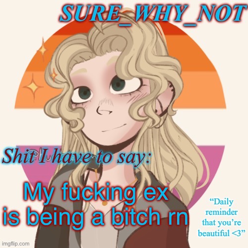 She keeps trying to talk to me like we’re “friends” and I’m fucking sick of it. She’s making me the bad guy and I’m done. | My fucking ex is being a bitch rn | image tagged in swn announcement template version 2 | made w/ Imgflip meme maker