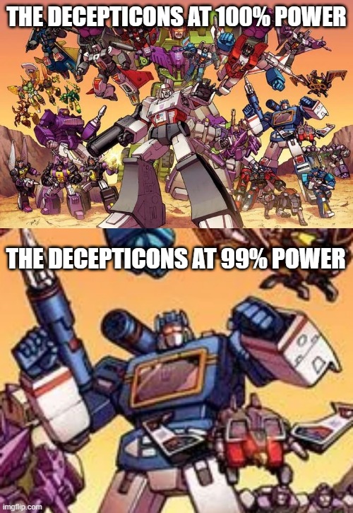 soundwave superior | THE DECEPTICONS AT 100% POWER; THE DECEPTICONS AT 99% POWER | made w/ Imgflip meme maker