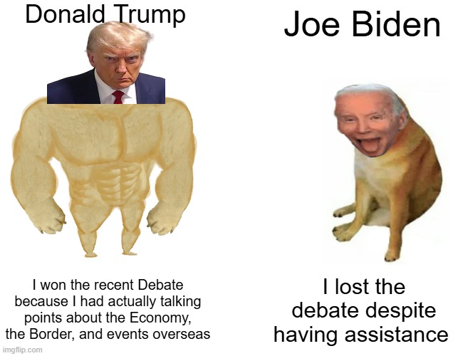 Buff Doge vs. Cheems | Donald Trump; Joe Biden; I won the recent Debate because I had actually talking points about the Economy, the Border, and events overseas; I lost the debate despite having assistance | image tagged in memes,buff doge vs cheems | made w/ Imgflip meme maker