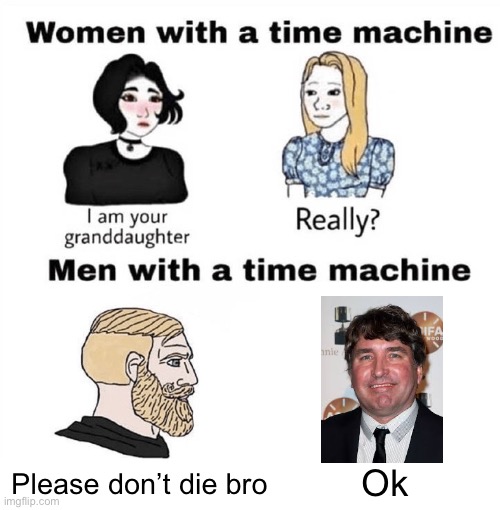 Men with a Time Machine | Ok; Please don’t die bro | image tagged in men with a time machine | made w/ Imgflip meme maker