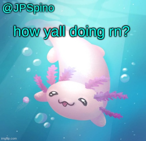 JPSpino's axolotl temp updated | how yall doing rn? | image tagged in jpspino's axolotl temp updated | made w/ Imgflip meme maker