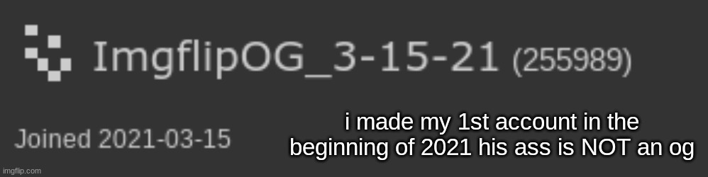 i made my 1st account in the beginning of 2021 his ass is NOT an og | made w/ Imgflip meme maker