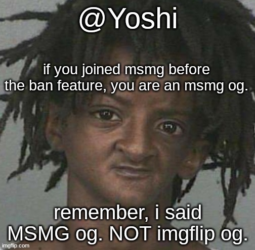 may 2024 | if you joined msmg before the ban feature, you are an msmg og. remember, i said MSMG og. NOT imgflip og. | image tagged in yoshi's cursed mugshot temp | made w/ Imgflip meme maker