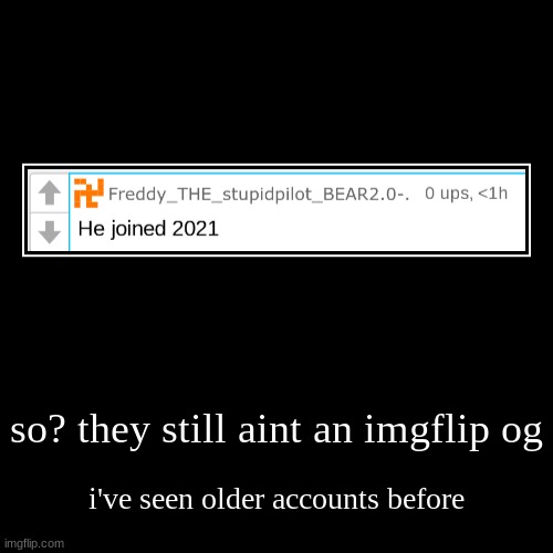 so? they still aint an imgflip og | i've seen older accounts before | image tagged in funny,demotivationals | made w/ Imgflip demotivational maker