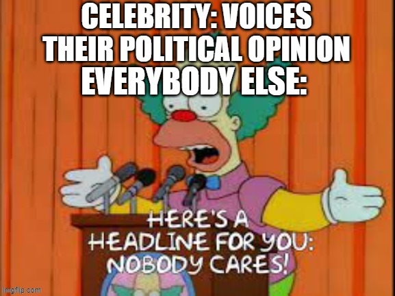 nobody cares | CELEBRITY: VOICES THEIR POLITICAL OPINION; EVERYBODY ELSE: | image tagged in nobody cares | made w/ Imgflip meme maker